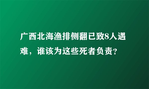 广西北海渔排侧翻已致8人遇难，谁该为这些死者负责？