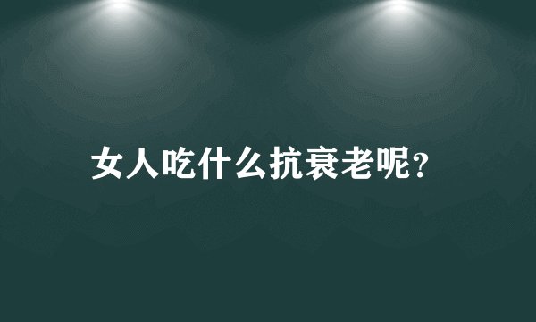 女人吃什么抗衰老呢?