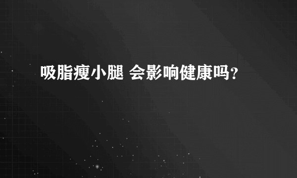 吸脂瘦小腿 会影响健康吗？