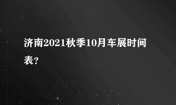 济南2021秋季10月车展时间表？