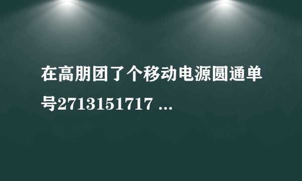 在高朋团了个移动电源圆通单号2713151717 都3天了没动静