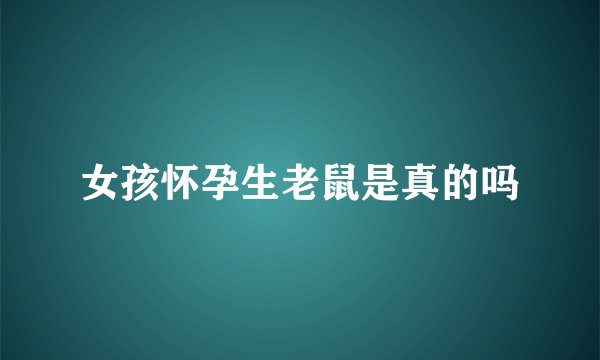 女孩怀孕生老鼠是真的吗