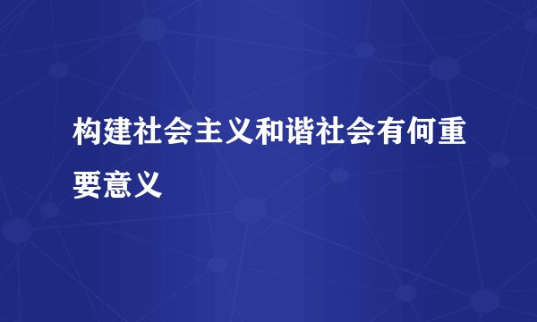 构建社会主义和谐社会有何重要意义