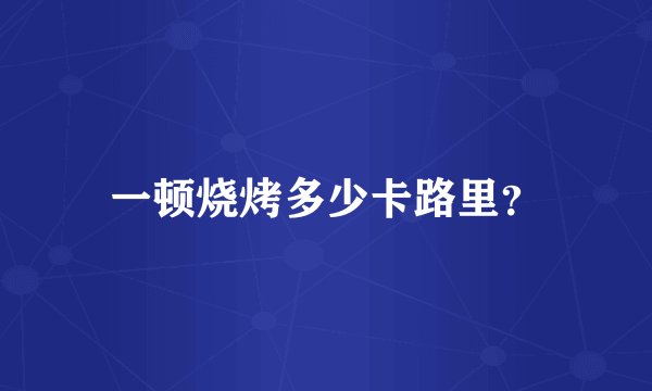 一顿烧烤多少卡路里?