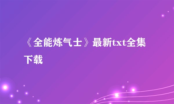 《全能炼气士》最新txt全集下载
