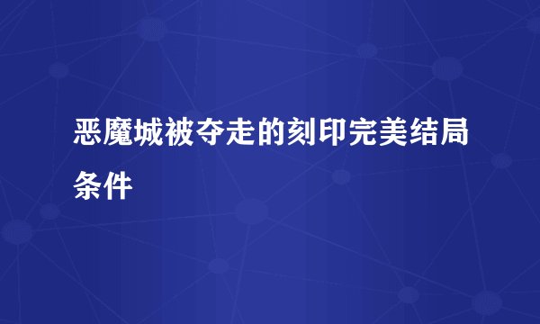 恶魔城被夺走的刻印完美结局条件
