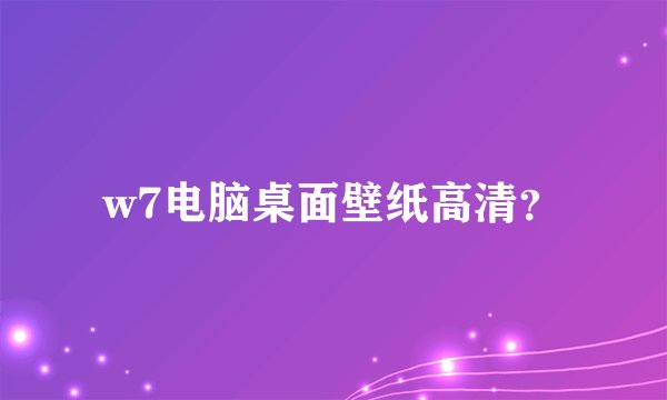 w7电脑桌面壁纸高清？