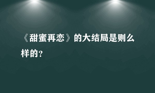 《甜蜜再恋》的大结局是则么样的?