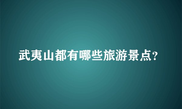 武夷山都有哪些旅游景点？