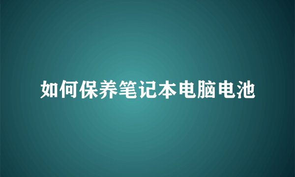 如何保养笔记本电脑电池