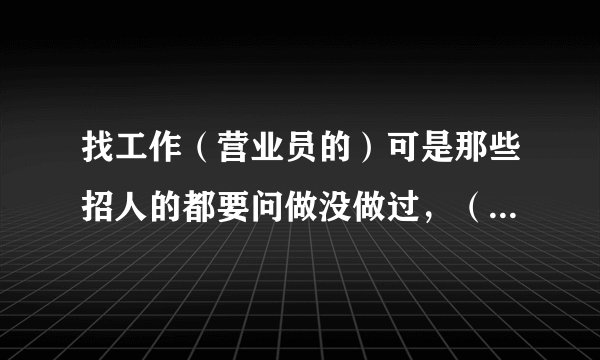 找工作（营业员的）可是那些招人的都要问做没做过，（我没做过）该怎么说？说没做过又不要？
