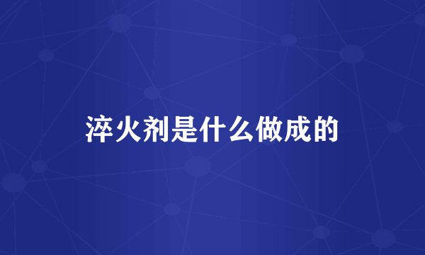 淬火剂是什么做成的