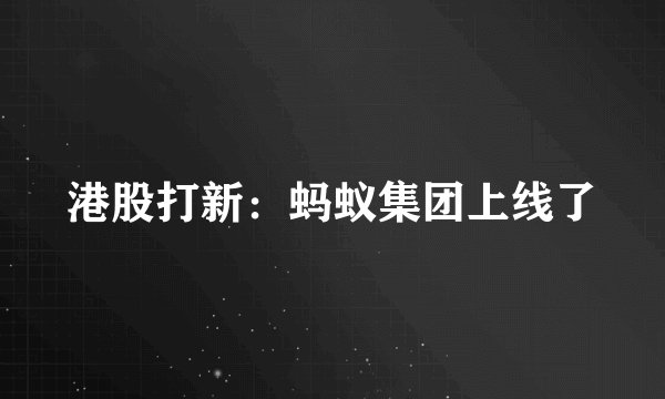 港股打新：蚂蚁集团上线了