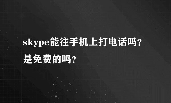 skype能往手机上打电话吗？是免费的吗？