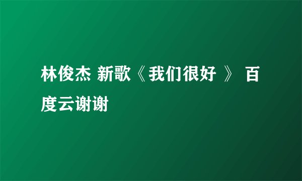 林俊杰 新歌《我们很好 》 百度云谢谢