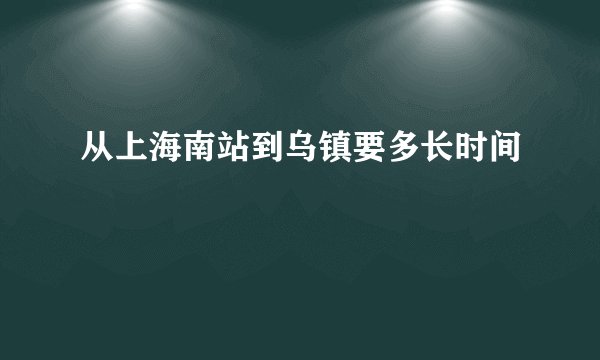 从上海南站到乌镇要多长时间