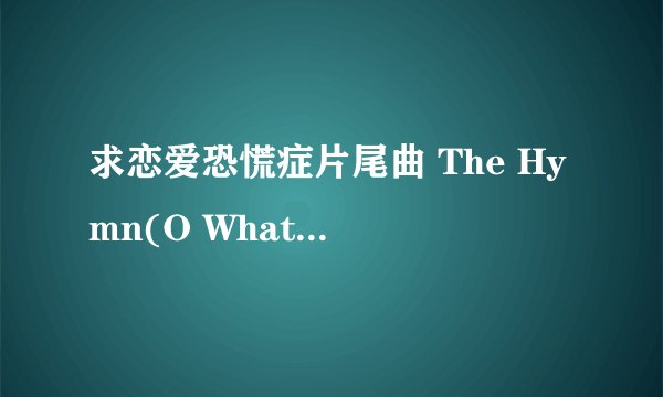 求恋爱恐慌症片尾曲 The Hymn(O What Mercy) 的中英文歌词!