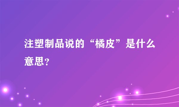 注塑制品说的“橘皮”是什么意思？