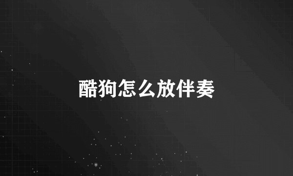 酷狗怎么放伴奏