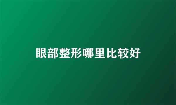眼部整形哪里比较好