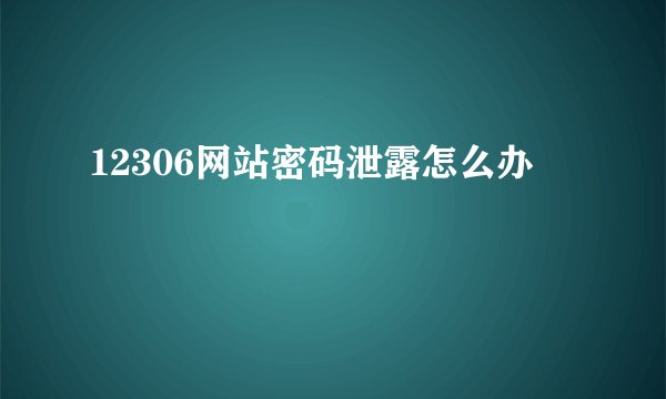 12306网站密码泄露怎么办