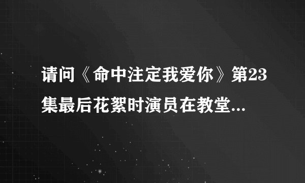 请问《命中注定我爱你》第23集最后花絮时演员在教堂里合唱的一首歌叫什么？有“I LOVE IT”不断重复的