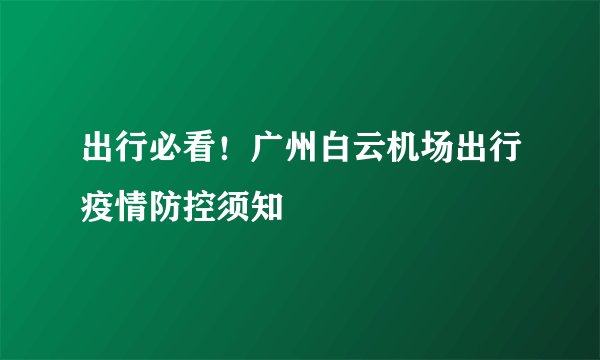 出行必看！广州白云机场出行疫情防控须知