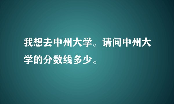 我想去中州大学。请问中州大学的分数线多少。