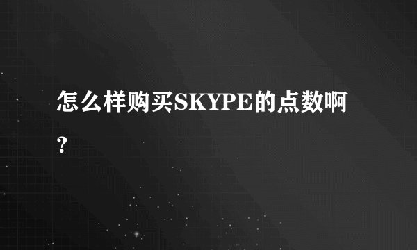 怎么样购买SKYPE的点数啊?