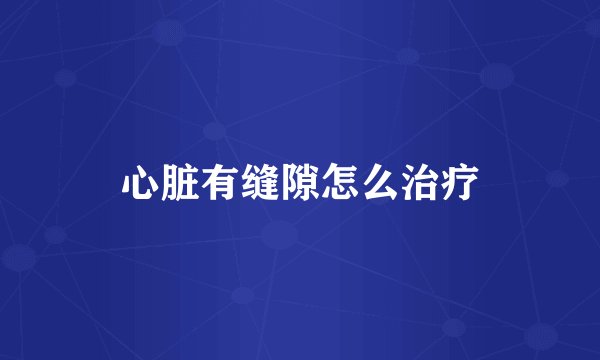 心脏有缝隙怎么治疗