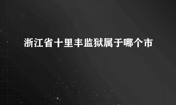 浙江省十里丰监狱属于哪个市