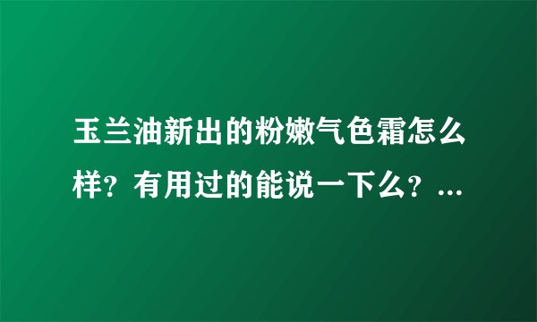 玉兰油新出的粉嫩气色霜怎么样？有用过的能说一下么？广告勿扰