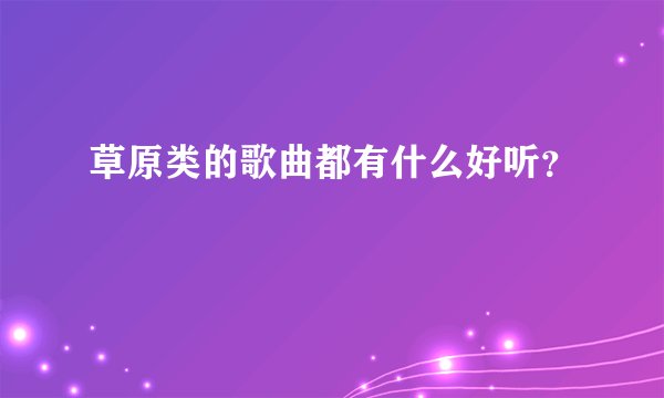草原类的歌曲都有什么好听？