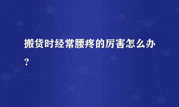 搬货时经常腰疼的厉害怎么办？