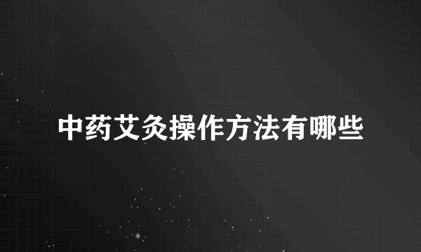 中药艾灸操作方法有哪些