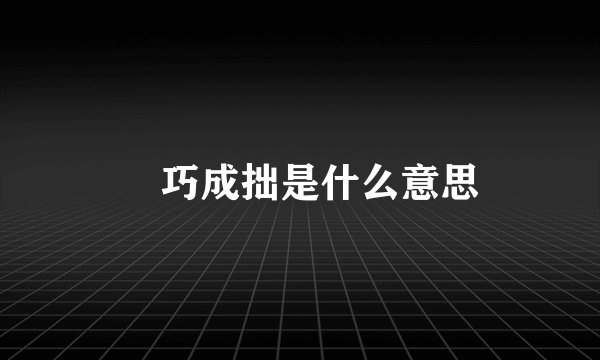 挊巧成拙是什么意思