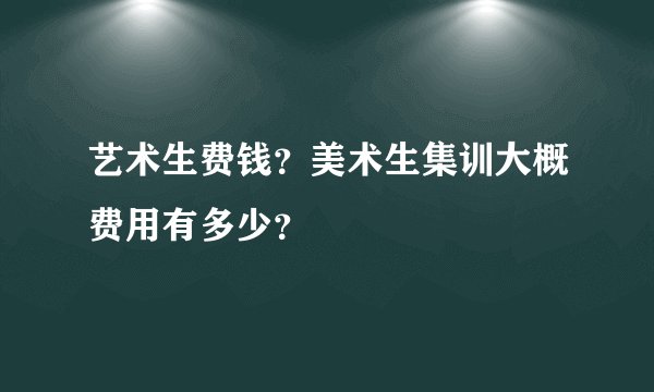 艺术生费钱？美术生集训大概费用有多少？