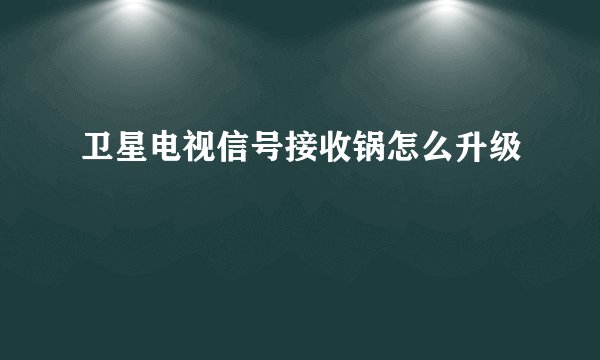 卫星电视信号接收锅怎么升级