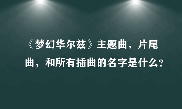 《梦幻华尔兹》主题曲，片尾曲，和所有插曲的名字是什么？