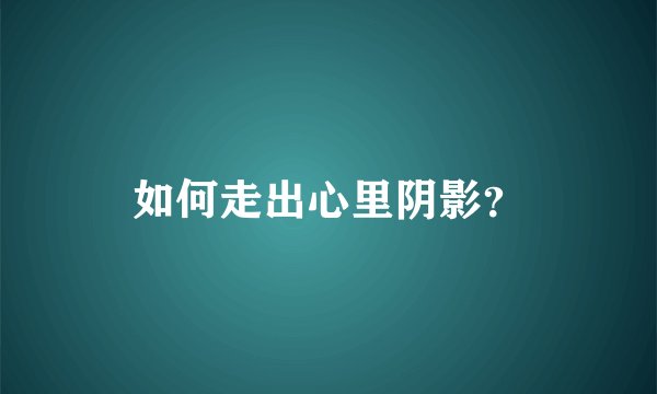 如何走出心里阴影?