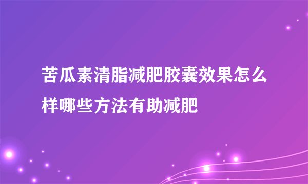 苦瓜素清脂减肥胶囊效果怎么样哪些方法有助减肥