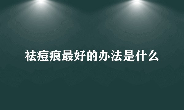 祛痘痕最好的办法是什么