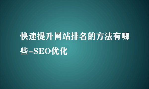 快速提升网站排名的方法有哪些-SEO优化