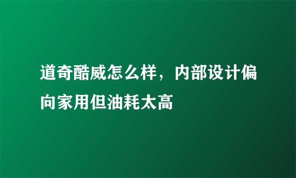 道奇酷威怎么样,内部设计偏向家用但油耗太高