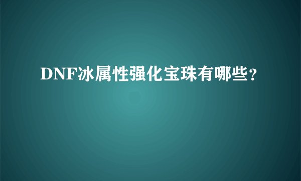 DNF冰属性强化宝珠有哪些？