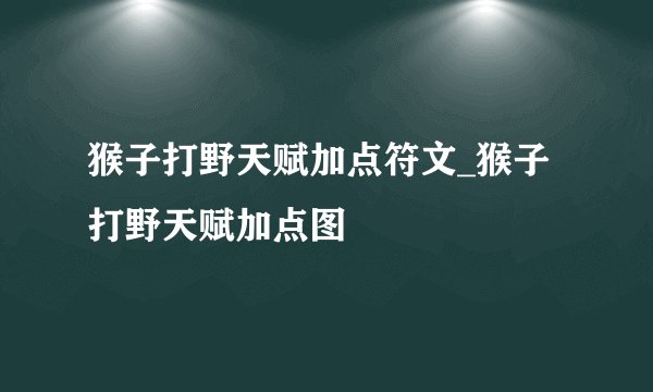 猴子打野天赋加点符文_猴子打野天赋加点图