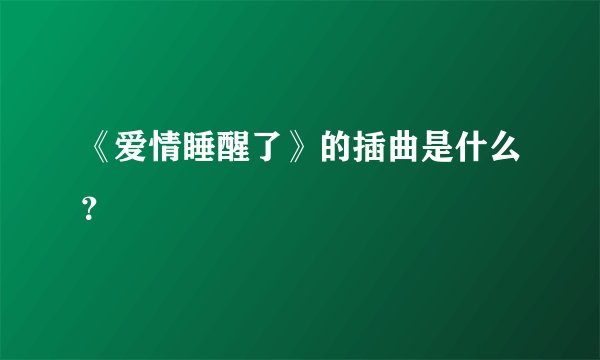《爱情睡醒了》的插曲是什么？