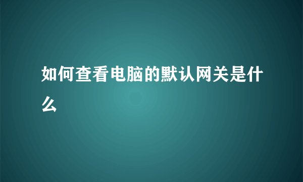 如何查看电脑的默认网关是什么
