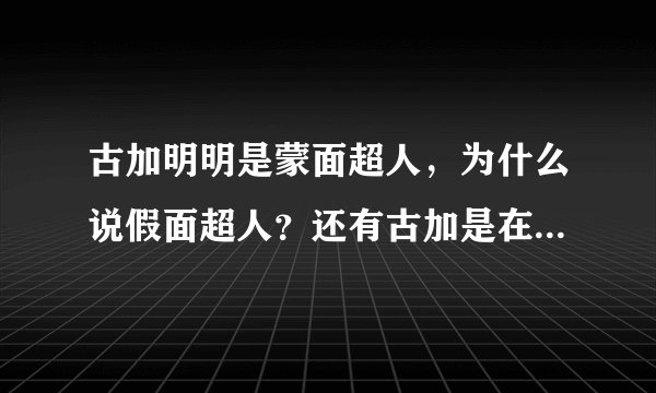 古加明明是蒙面超人，为什么说假面超人？还有古加是在变为黑色形态才叫空我，我说得对不对啊？