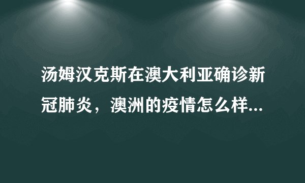 汤姆汉克斯在澳大利亚确诊新冠肺炎,澳洲的疫情怎么样了?影响如何?